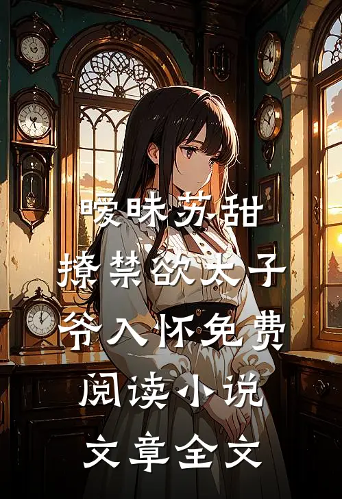 暧昧苏甜:撩禁欲太子爷入怀免费阅读小说文章全文