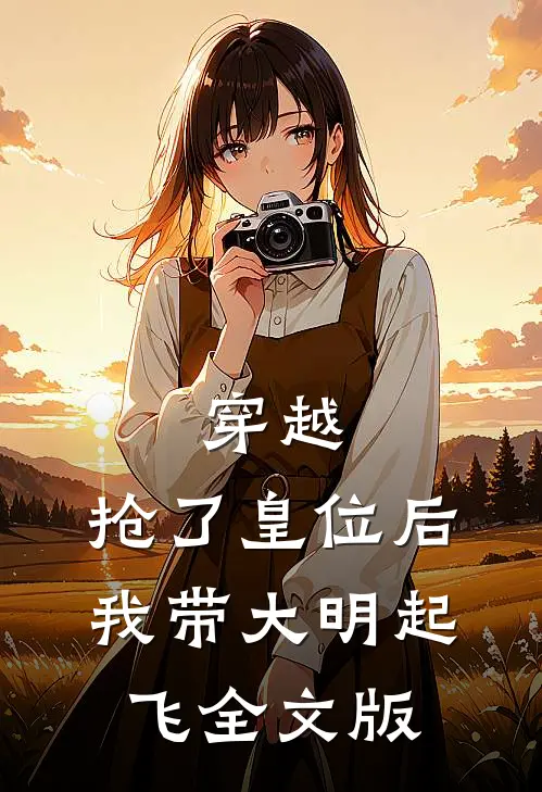 穿越：抢了皇位后，我带大明起飞全文版
