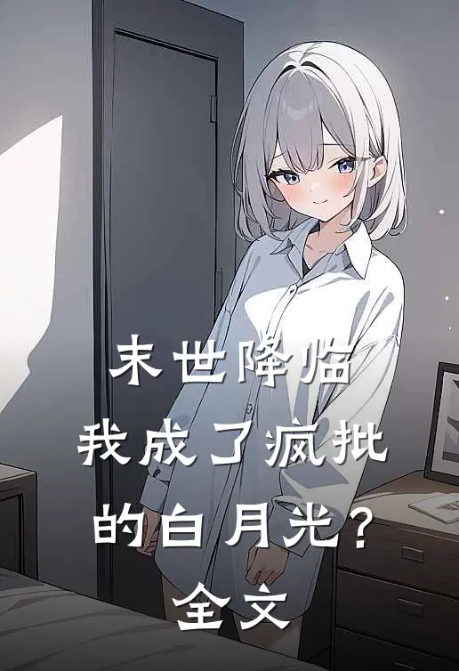 末世降临，我成了疯批的白月光？全文