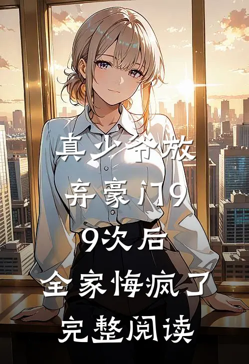 真少爷放弃豪门99次后，全家悔疯了完整阅读