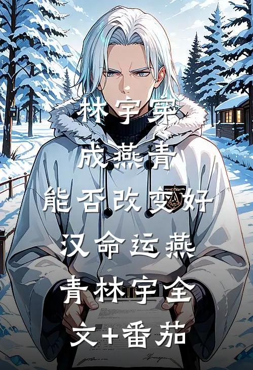 林宇穿成燕青，能否改变好汉命运燕青林宇全文+番茄