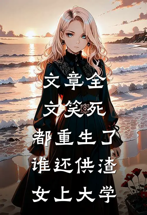 文章全文笑死，都重生了谁还供渣女上大学