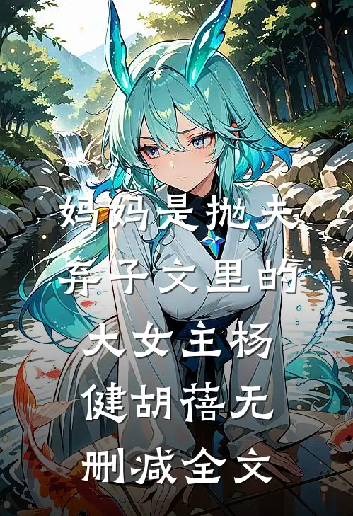 妈妈是抛夫弃子文里的大女主杨健胡蓓无删减全文