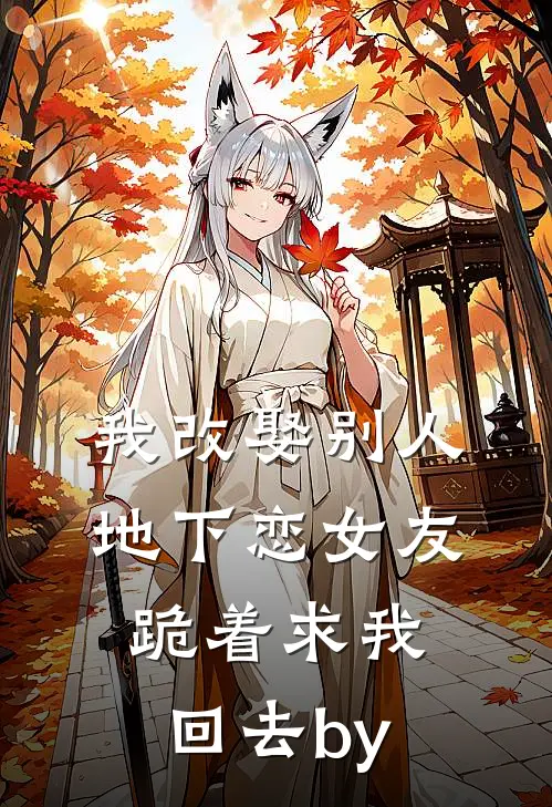 我改娶别人，地下恋女友跪着求我回去by