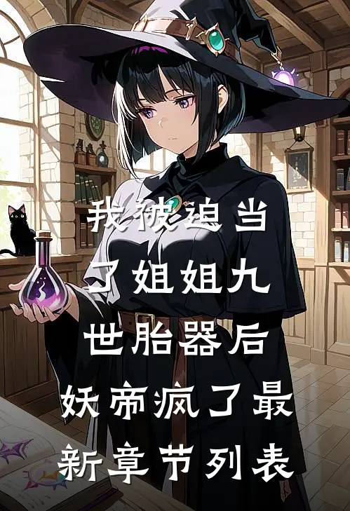 我被迫当了姐姐九世胎器后，妖帝疯了最新章节列表