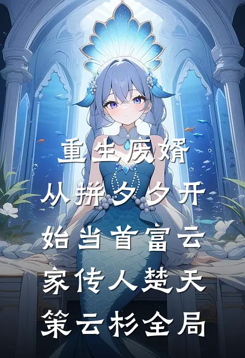 重生废婿：从拼夕夕开始当首富-云家传人楚天策云杉全局