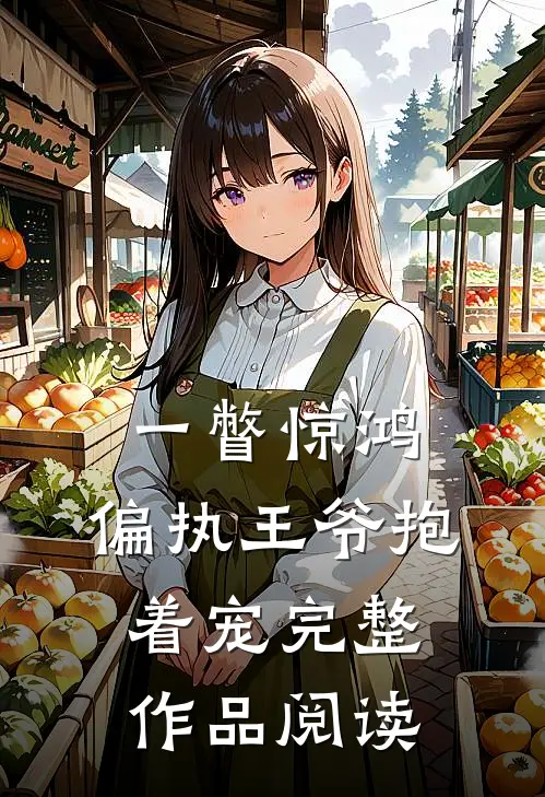 一瞥惊鸿，偏执王爷抱着宠完整作品阅读