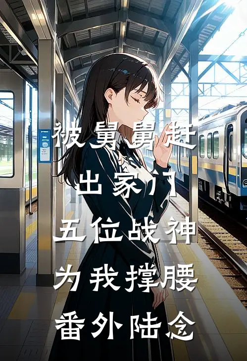 被舅舅赶出家门，五位战神为我撑腰番外陆念