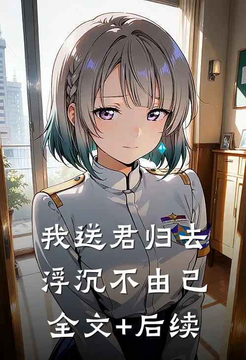 我送君归去，浮沉不由己全文+后续