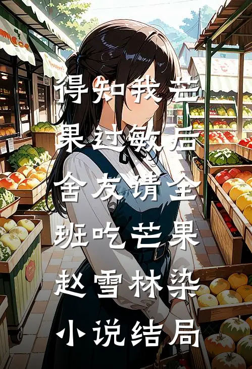得知我芒果过敏后，舍友请全班吃芒果赵雪林染小说结局