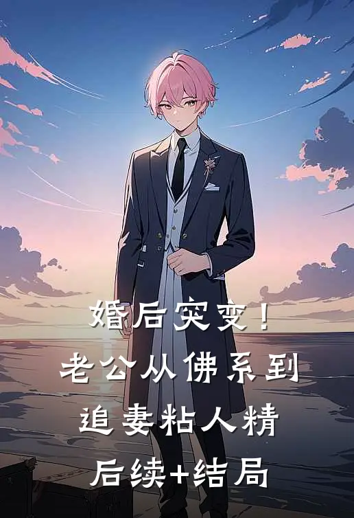 婚后突变！老公从佛系到追妻粘人精后续+结局