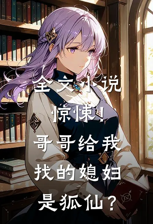 全文小说惊悚！哥哥给我找的媳妇是狐仙？
