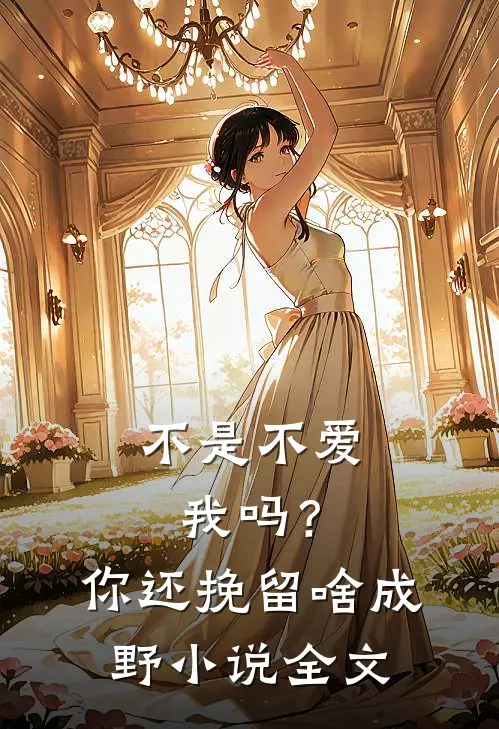 不是不爱我吗？你还挽留啥成野小说全文