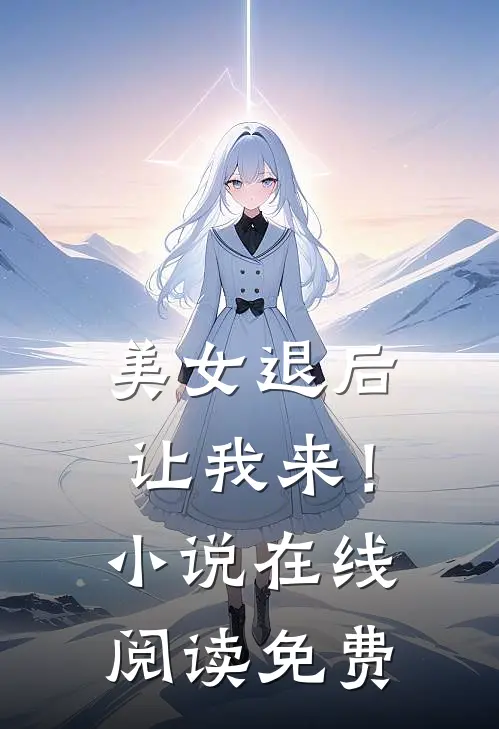 美女退后，让我来！小说在线阅读免费