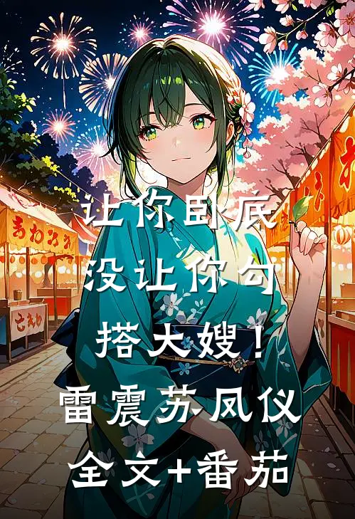 让你卧底，没让你勾搭大嫂！雷震苏凤仪全文+番茄