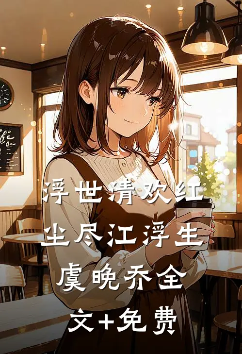 浮世清欢红尘尽江浮生虞晚乔全文+免费