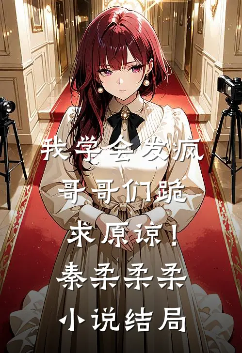 我学会发疯，哥哥们跪求原谅！秦柔柔柔小说结局