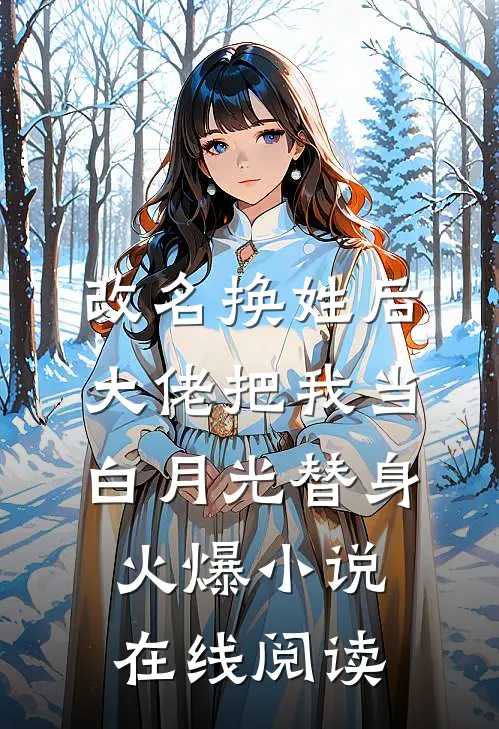 改名换姓后,大佬把我当白月光替身火爆小说在线阅读