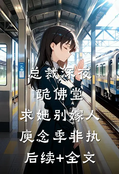 总裁深夜跪佛堂：求她别嫁人庾念季非执后续+全文