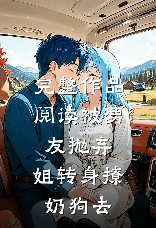 完整作品阅读被男友抛弃，姐转身撩奶狗去