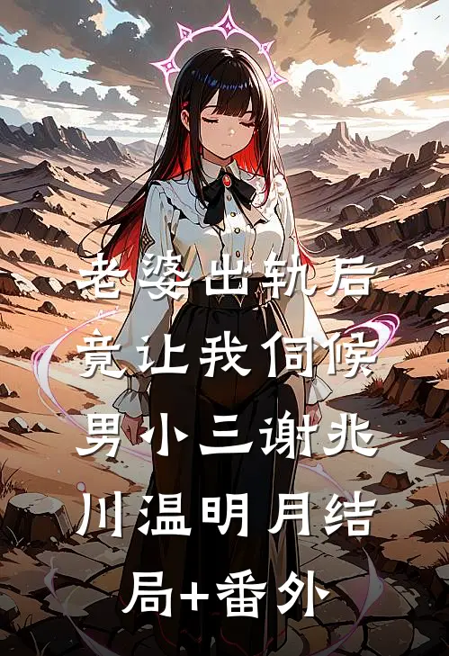 老婆出轨后，竟让我伺候男小三谢兆川温明月结局+番外