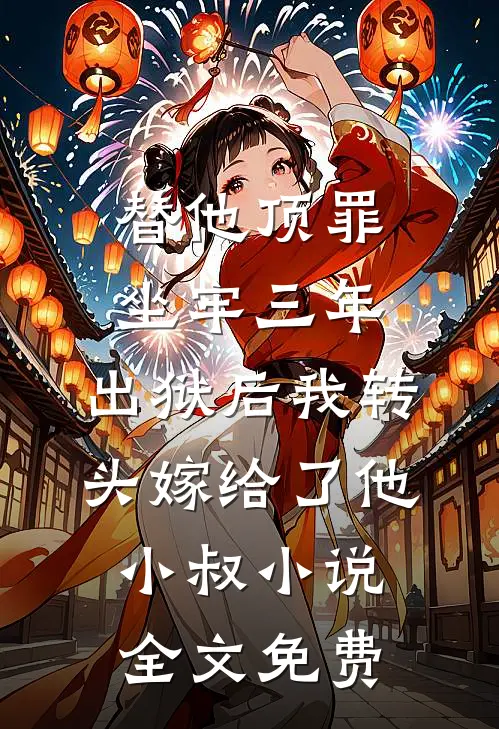 替他顶罪坐牢三年，出狱后我转头嫁给了他小叔小说全文免费