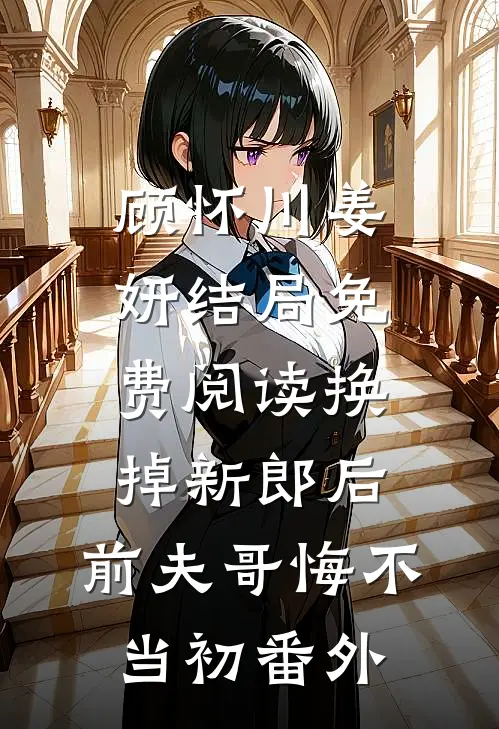 顾怀川姜妍结局免费阅读换掉新郎后，前夫哥悔不当初番外