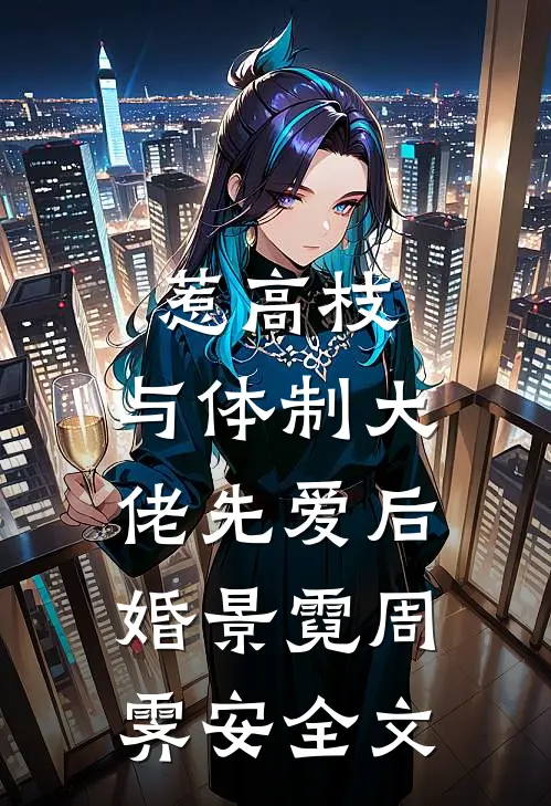 惹高枝：与体制大佬先爱后婚景霓周霁安全文