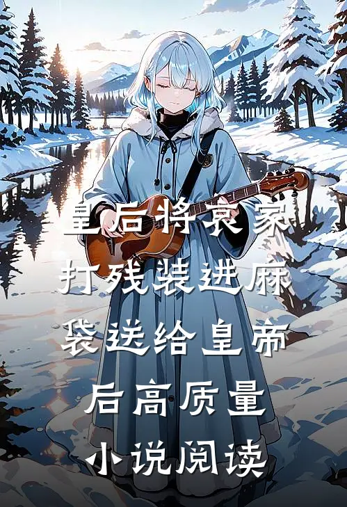 皇后将哀家打残装进麻袋送给皇帝后高质量小说阅读