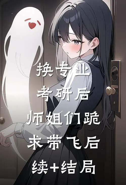 换专业考研后，师姐们跪求带飞后续+结局