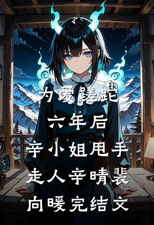 为爱蹉跎六年后，辛小姐甩手走人辛晴裴向暖完结文