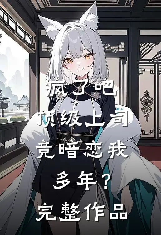 疯了吧，顶级上司竟暗恋我多年？完整作品