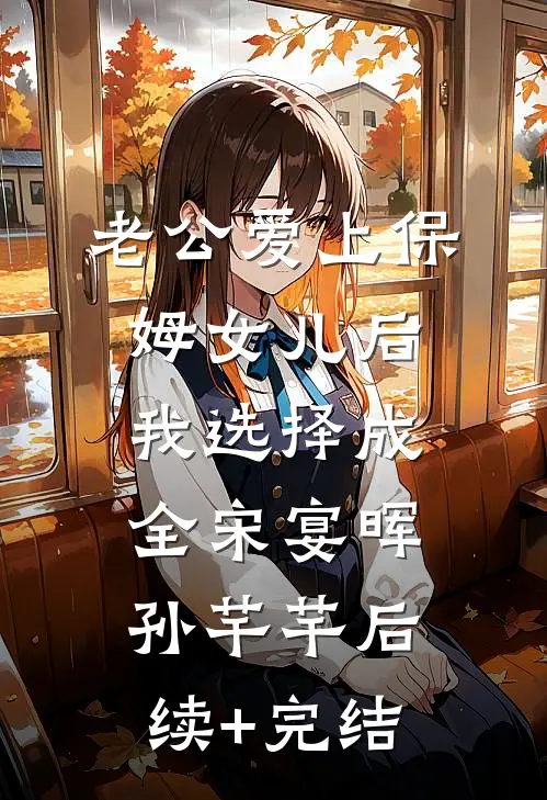 老公爱上保姆女儿后，我选择成全宋宴晖孙芊芊后续+完结