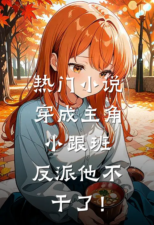 热门小说穿成主角小跟班，反派他不干了！