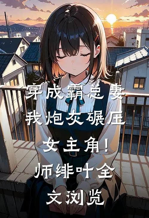 穿成霸总妻,我炮灰碾压女主角! 师绯叶全文浏览