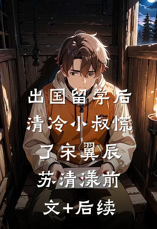 出国留学后，清冷小叔慌了宋翼辰苏清漾前文+后续