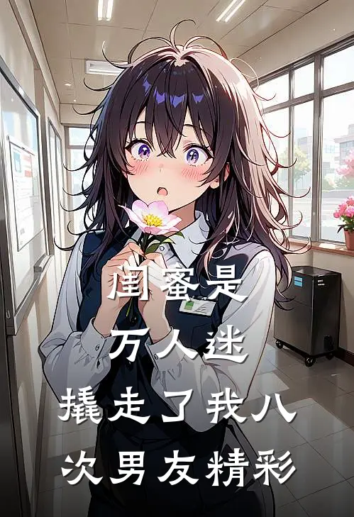 闺蜜是万人迷，撬走了我八次男友精彩
