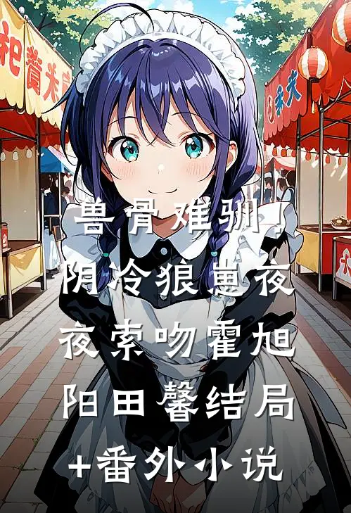 兽骨难驯！阴冷狼崽夜夜索吻霍旭阳田馨结局+番外小说