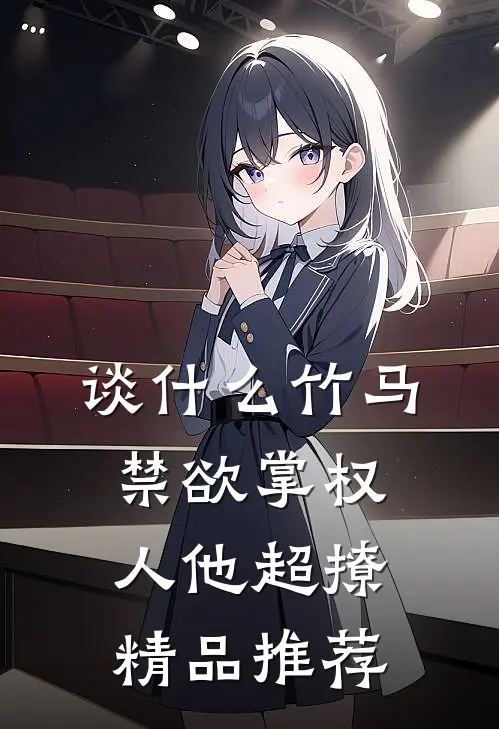 谈什么竹马，禁欲掌权人他超撩精品推荐