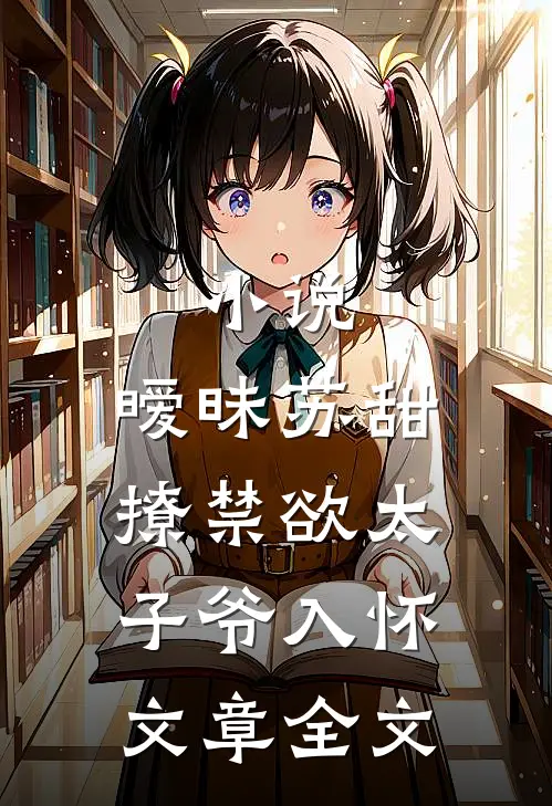 小说,暧昧苏甜:撩禁欲太子爷入怀文章全文