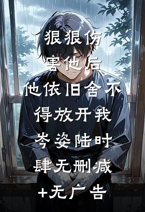 狠狠伤害他后，他依旧舍不得放开我岑姿陆时肆无删减+无广告