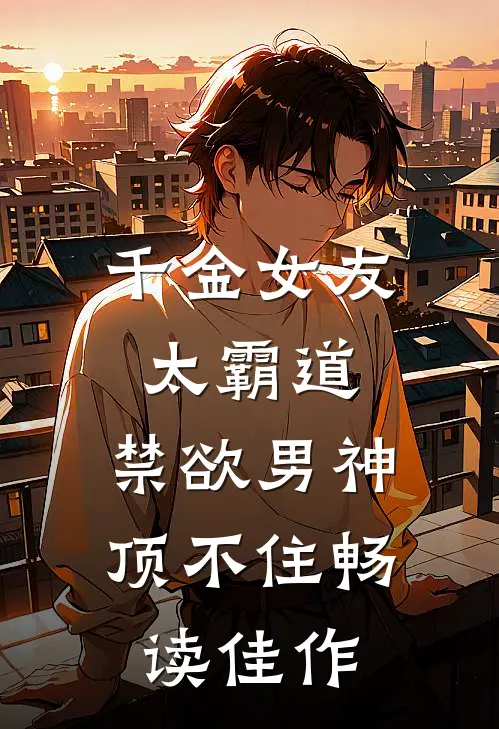 千金女友太霸道，禁欲男神顶不住畅读佳作