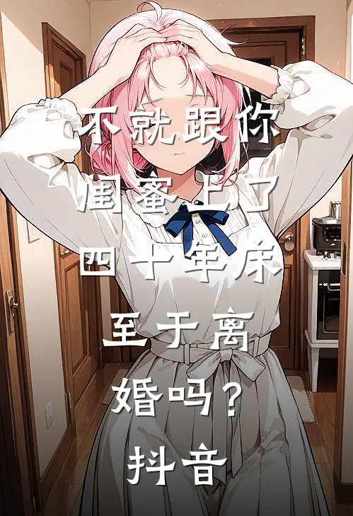 不就跟你闺蜜上了四十年床，至于离婚吗？抖音
