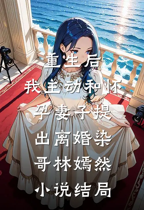 重生后，我主动和怀孕妻子提出离婚染哥林嫣然小说结局