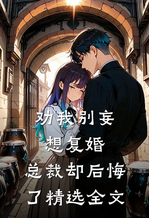 劝我别妄想复婚，总裁却后悔了精选全文