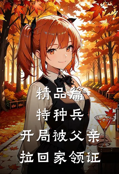 精品篇特种兵：开局被父亲拉回家领证
