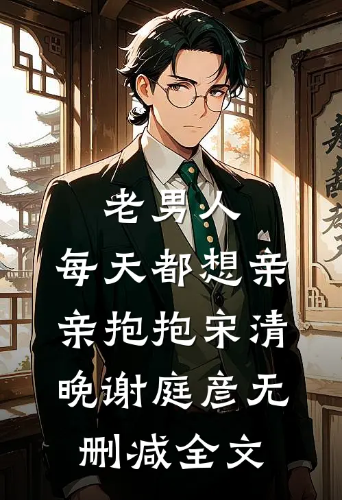 老男人，每天都想亲亲抱抱宋清晚谢庭彦无删减全文