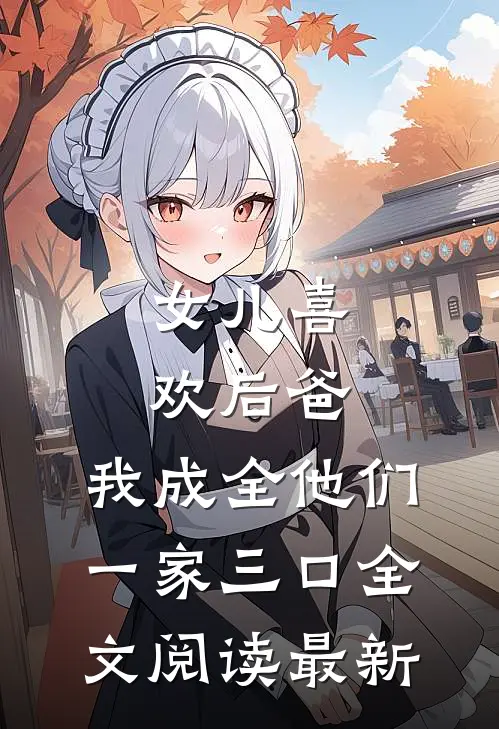 女儿喜欢后爸，我成全他们一家三口全文阅读最新