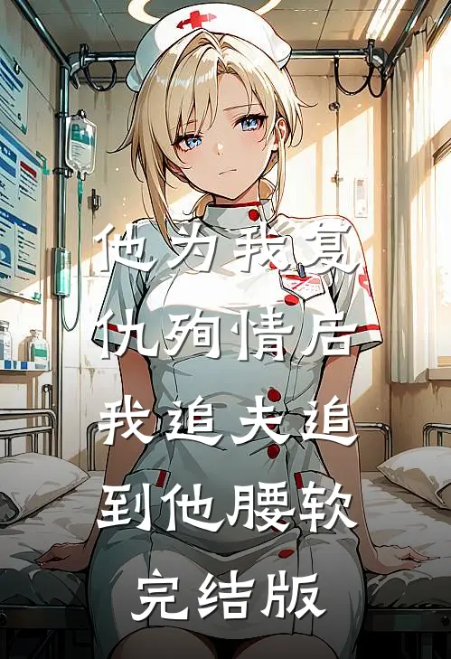 他为我复仇殉情后，我追夫追到他腰软完结版