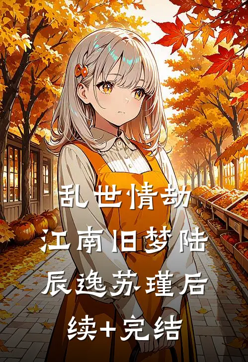 乱世情劫：江南旧梦陆辰逸苏瑾后续+完结